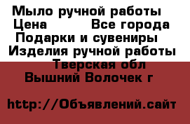 Мыло ручной работы › Цена ­ 100 - Все города Подарки и сувениры » Изделия ручной работы   . Тверская обл.,Вышний Волочек г.